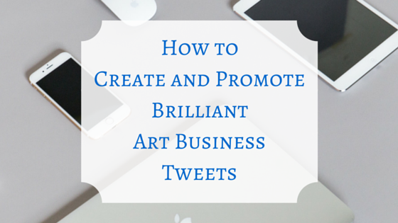 How to Create and Promote Brilliant Art Business Tweets
