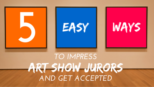 Easy Ways to Impress Art Show Jurors and Get Accepted