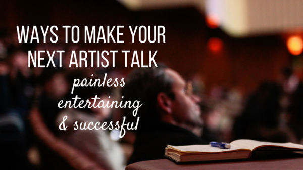 7 Ways to Make Your Next Artist Talk Painless, Entertaining, and Successful 